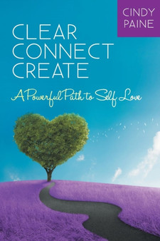Clear Connect Create : A Powerful Path to Self-Love
