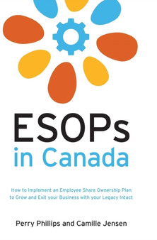 ESOPs in Canada : How to Implement an Employee Share Ownership Plan to Grow and Exit your Business with your Legacy Intact