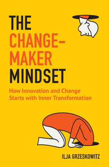 The Changemaker Mindset : How Innovation and Change Start with Inner Transformation