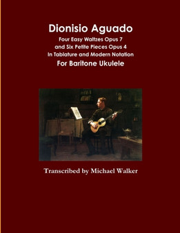 Dionisio Aguado : Four Easy Waltzes Opus 7 and Six Petite Pieces Opus 4 In Tablature and Modern Notation For Baritone Ukulele by Michael Walker - Paperback