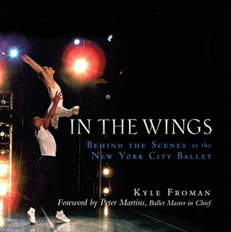 In the Wings : Behind the Scenes at the New York City Ballet by Kyle Froman - Paperback