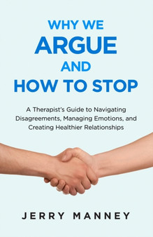 Why We Argue and How to Stop : A Therapist's Guide to Navigating Disagreements, Managing Emotions, and Creating Healthier Relationships