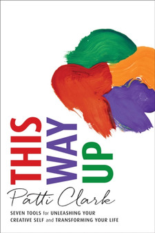 This Way Up : Seven Tools for Unleashing Your Creative Self and Transforming Your Life
