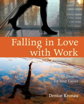 Falling in Love with Work : A Practical Guide to Igniting Your Passion for Your Career