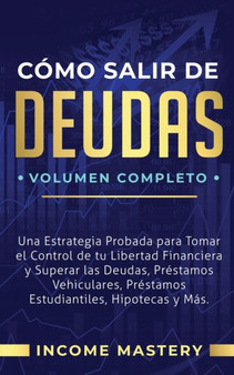 Como Salir de Deudas : Una Estrategia Probada Para Tomar El Control de Tu Libertad Financiera y Superar Las Deudas, Prestamos Vehiculares, Prestamos Estudiantiles, Hipotecas y Mas Volumen Completo