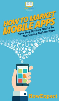 How To Market Mobile Apps : Your Step By Step Guide To Marketing Mobile Apps