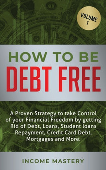 How to be Debt Free : A proven strategy to take control of your financial freedom by getting rid of debt, loans, student loans repayment, credit card debt, mortgages and more Volume 1