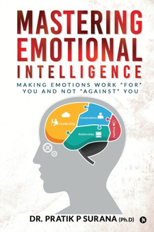 Mastering Emotional Intelligence : Making Emotions Work For you and not Against you