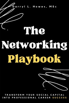 The Networking Playbook : Transform Your Social Capital into Professional Career Success The Networking Playbook : Transform Your Social Capital into Professional Career Success