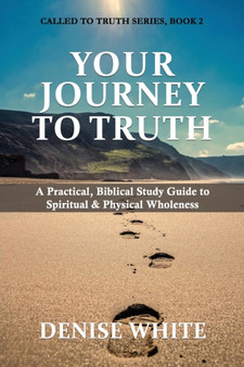 Your Journey to Truth : A Practical, Biblical Study Guide to Spiritual & Physical Wholeness