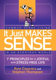 It Just Makes Sense : Common Sense Living in an Everyday World: 7 Principles for a Joyful and Stress Free Life