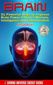 Brain : 51 Powerful Ways to Improve Brain Power, Enhance Memory, Intelligence and Concentration NATURALLY!