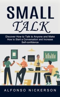Small Talk : Discover How to Talk to Anyone and Make Friends (How to Start a Conversation and Increase Self-confidence)