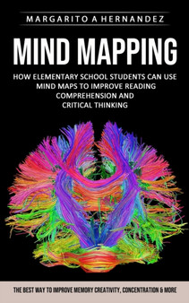 Mind Mapping : How Elementary School Students Can Use Mind Maps to Improve Reading Comprehension and Critical Thinking (The Best Way to Improve Memory Creativity, Concentration & More) Mind Mapping : How Elementary School Students Can Use Mind Maps to Improve Reading Comprehension and Critical Thinking (The Best Way to Improve Memory Creativity, Concentration & More)