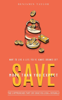 SAVE More Than You Expect : The 5 Approaches That Can Save You $10K+ Annually: The 5 Approaches That Can Help You Save $10K+ Annually