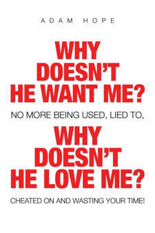 Why Doesn't He Want Me? Why Doesn't He Love Me? : No More Being Used, Lied To, Cheated on and Wasting Your Time!