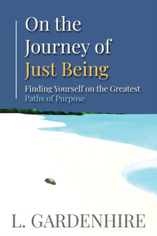 On the Journey of Just Being : Finding Yourself on The Greatest Paths of Purpose