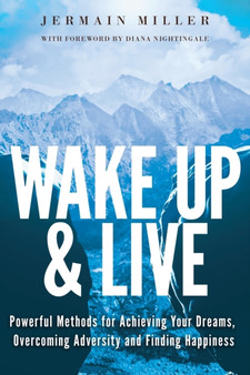 Wake Up & Live : Powerful Methods for Achieving Your Dreams, Overcoming Adversity and Finding Happiness