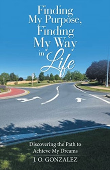 Finding My Purpose, Finding My Way in Life : Discovering the Path to Achieve My Dreams