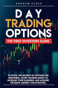 Day Trading Options : The First Investors Guide to Know the Secrets of Options for Beginners. Learn Trading Basics to Increase Your Earnings and Acquire the Right Mindset for Investing. : 1