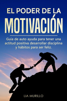 El Poder de la Motivacion : Guia de autoayuda para tener una actitud positiva, desarrollar disciplina y habitos para ser feliz.