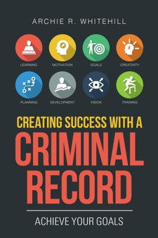 Creating Success with a Criminal Record : Achieve Your Goals