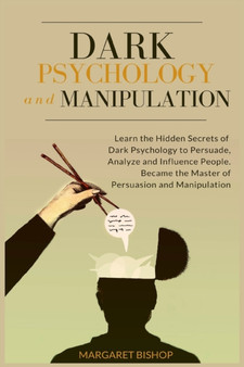 Dark Psychology and Manipulation : Learn the hidden secrets of Dark Psychology to Persuade Analyze and Influence people. Became the Master of Persuasion and Manipulation