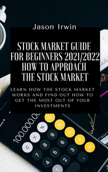 Stock Market Guide for Beginners 2021/2022 - How to Approach the Stock Market : Learn how the Stock Market works and find out how to get the most out of your investments
