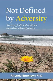 Not Defined by Adversity : Stories of faith and resilience from those who help others