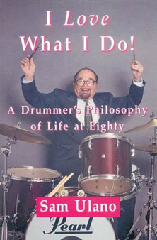 I Love What I Do! : A Drummers Philosophy of Life at Eighty