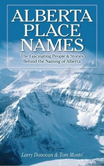 Alberta Place Names : The Fascinating People & Stories behind the Naming of Alberta