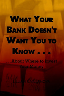 What Your Bank Doesn't Want You to Know... : ..About Where to Invest Your Money