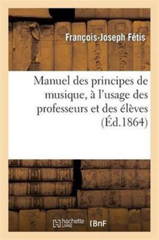 Manuel Des Principes de Musique : , A l'Usage Des Professeurs Et Des Eleves de Toutes Les Ecoles... by Francois-Joseph Fetis - Paperback