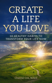 Create A Life You Love : 10 Healthy Habits to Transform Your Life Now