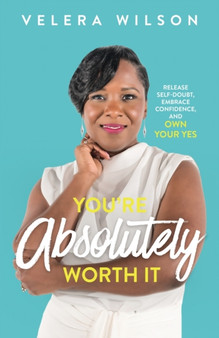 You're Absolutely Worth It : Release Self-Doubt, Embrace Confidence, and Own Your Yes