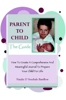 Parent To Child-The Guide : How To Create A Comprehensive And Meaningful Journal To Prepare Your Child For Life