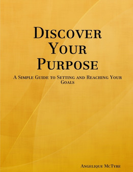 Discover Your Purpose : A Simple Guide to Setting and Reaching Your Goals