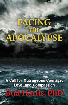 Facing the Apocalypse : A Call for Outrageous Courage, Love, and Compassion