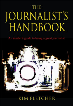 The Journalist's Handbook : An Insider's Guide To Being a Great Journalist