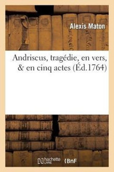 Andriscus, Tragedie, En Vers, & En Cinq Actes : , Dediee A Messieurs Les Comediens Francois Ordinaires Du Roi by Alexis Maton - Paperback
