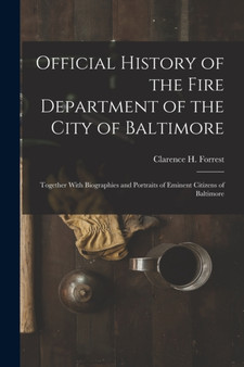 Official History of the Fire Department of the City of Baltimore : Together With Biographies and Portraits of Eminent Citizens of Baltimore