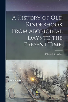 A History of old Kinderhook From Aboriginal Days to the Present Time;