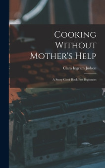 Cooking Without Mother's Help : A Story Cook Book For Beginners