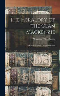 The Heraldry of the Clan Mackenzie : To Which is Added a Register of Arms