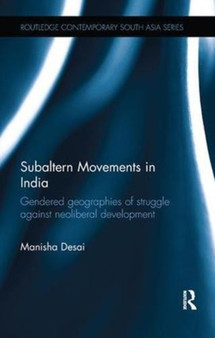 Subaltern Movements in India : Gendered Geographies of Struggle Against Neoliberal Development
