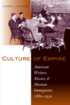 Culture of Empire : American Writers, Mexico, and Mexican Immigrants, 1880-1930