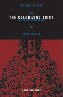 Colonizing Trick : National Culture And Imperial Citizenship In Early America