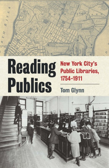 Reading Publics : New York City's Public Libraries, 1754-1911