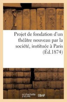 Projet de Fondation d'Un Theatre Nouveau Par La Societe, Instituee A Paris : , Pour l'Amelioration Du Theatre En France by Sans Auteur - Paperback