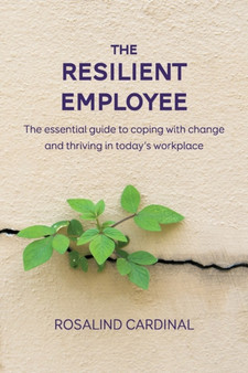 The Resilient Employee : The essential guide to coping with change and thriving in today's workplace